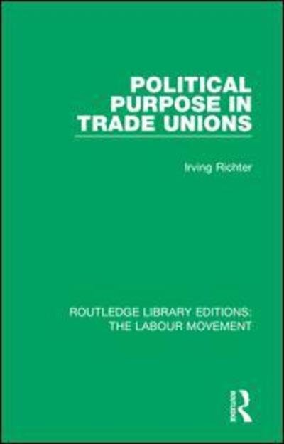 Irving Richter · Political Purpose in Trade Unions - Routledge Library Editions: The Labour Movement (Hardcover Book) (2018)