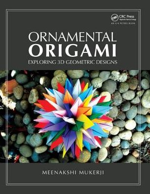 Cover for Meenakshi Mukerji · Ornamental Origami: Exploring 3D Geometric Designs - AK Peters / CRC Recreational Mathematics Series (Hardcover Book) (2018)