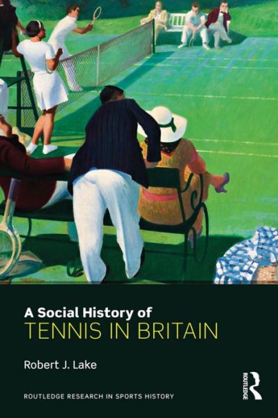 Cover for Lake, Robert (Douglas College, Canada) · A Social History of Tennis in Britain - Routledge Research in Sports History (Paperback Book) (2016)