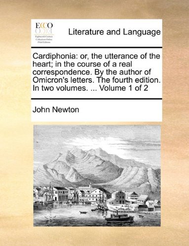 Cover for John Newton · Cardiphonia: Or, the Utterance of the Heart; in the Course of a Real Correspondence. by the Author of Omicron's Letters. the Fourth Edition. in Two Volumes. ...  Volume 1 of 2 (Pocketbok) (2010)