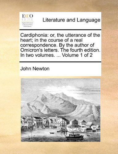 Cover for John Newton · Cardiphonia: Or, the Utterance of the Heart; in the Course of a Real Correspondence. by the Author of Omicron's Letters. the Fourth Edition. in Two Volumes. ...  Volume 1 of 2 (Taschenbuch) (2010)