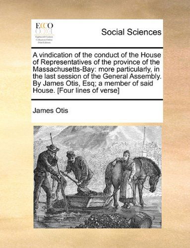 Cover for James Otis · A Vindication of the Conduct of the House of Representatives of the Province of the Massachusetts-bay: More Particularly, in the Last Session of the ... a Member of Said House. [four Lines of Verse] (Paperback Book) (2010)