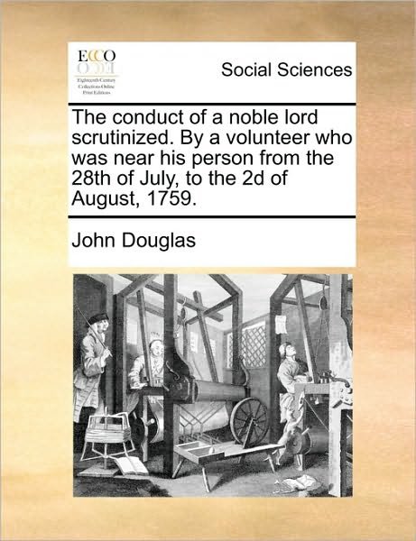 Cover for John Douglas · The Conduct of a Noble Lord Scrutinized. by a Volunteer Who Was Near His Person from the 28th of July, to the 2d of August, 1759. (Paperback Book) (2010)