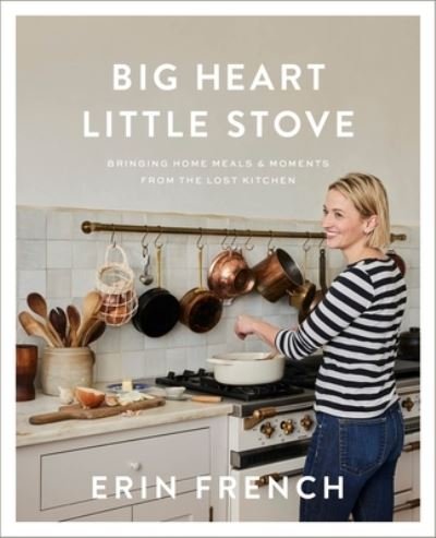 Cover for Erin French · Big Heart Little Stove: Bringing Home Meals &amp; Moments from The Lost Kitchen (Gebundenes Buch) (2023)