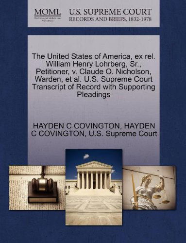 Cover for Hayden C Covington · The United States of America, Ex Rel. William Henry Lohrberg, Sr., Petitioner, V. Claude O. Nicholson, Warden, et Al. U.s. Supreme Court Transcript of Record with Supporting Pleadings (Paperback Book) (2011)