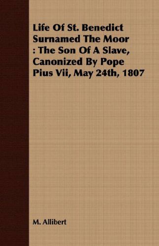 Cover for M. Allibert · Life of St. Benedict Surnamed the Moor: the Son of a Slave, Canonized by Pope Pius Vii, May 24th, 1807 (Taschenbuch) (2008)