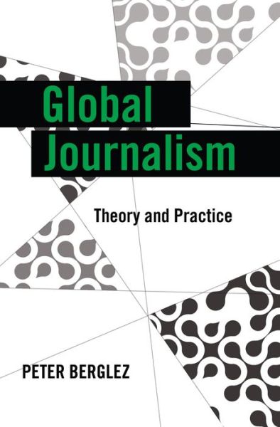 Cover for Peter Berglez · Global Journalism: Theory and Practice - Global Crises and the Media (Hardcover Book) [New edition] (2013)