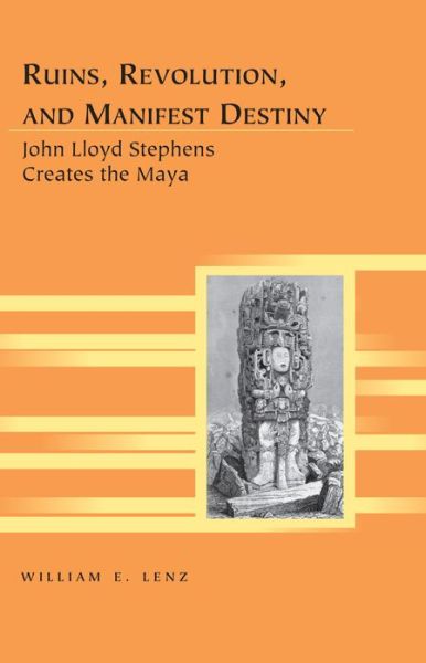 Cover for William E. Lenz · Ruins, Revolution, and Manifest Destiny: John Lloyd Stephens Creates the Maya - Travel Writing Across the Disciplines (Hardcover Book) [New edition] (2013)