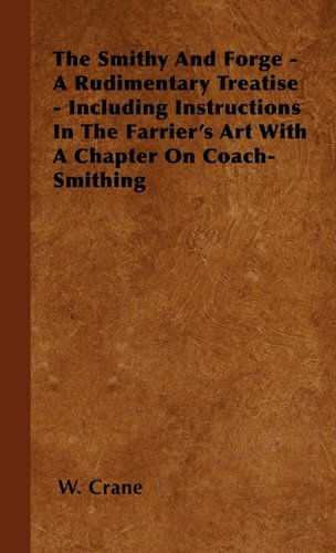 Cover for W. Crane · The Smithy and Forge - a Rudimentary Treatise - Including Instructions in the Farrier's Art with a Chapter on Coach-smithing (Pocketbok) (2000)