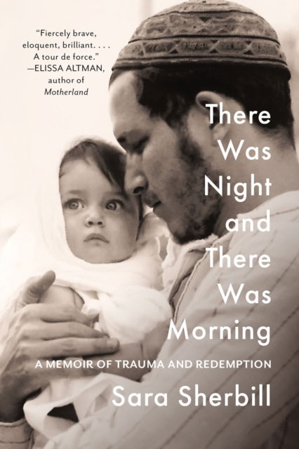 Cover for Sara Sherbill · There Was Night and There Was Morning: A Memoir of Trauma and Redemption (Hardcover Book) (2024)