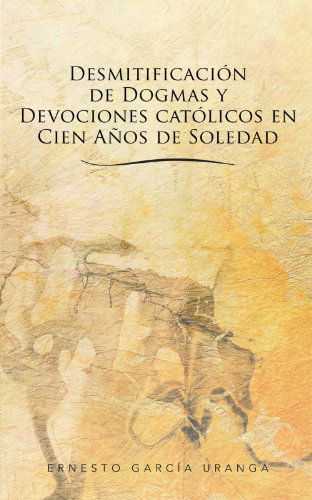 Cover for Ernesto García Uranga · Desmitificación De Dogmas Y Devociones Católicos en Cien Años De Soledad (Paperback Book) [Spanish edition] (2012)