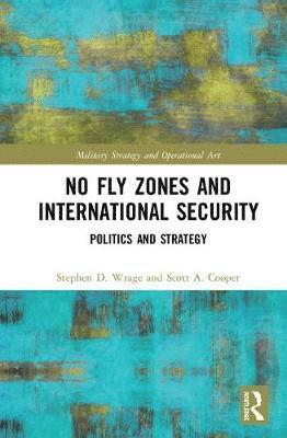 Cover for Wrage, Stephen (United States Naval Academy, Annapolis, MD, USA) · No Fly Zones and International Security: Politics and Strategy - Military Strategy and Operational Art (Hardcover Book) (2019)