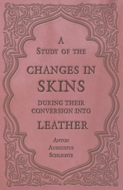 Cover for Anton Ausgustus Schlichte · A Study of the Changes in Skins During Their Conversion into Leather (Paperback Book) (2016)