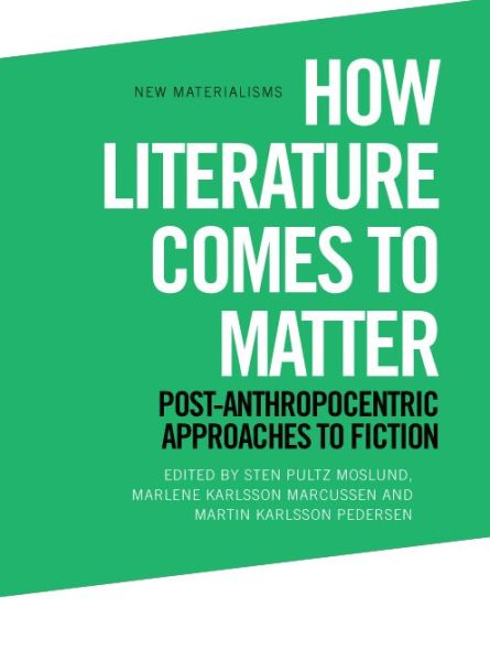 Cover for Sten Pultz Moslund · How Literature Comes to Matter: Post-Anthropocentric Approaches to Fiction - New Materialisms (Hardcover Book) (2020)