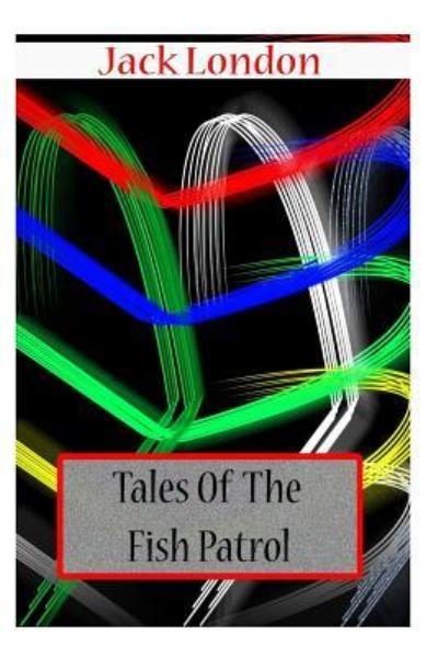 Tales Of The Fish Patrol - Jack London - Bücher - CreateSpace Independent Publishing Platf - 9781478111313 - 23. Juni 2012