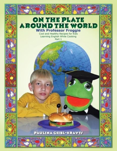 On the Plate Around the World with Professor Froggie: Cool and Healthy Recipes for Kids Learning English While Cooking Part 1 - Paulina Geibl-kravts - Books - Partridge Singapore - 9781482828313 - November 6, 2014