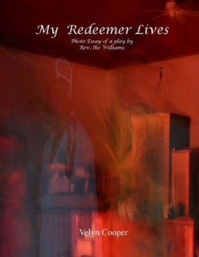 My Redeemer Lives - Photo Essay of a Play by Rev. Ike Williams - Velyn Cooper - Books - Createspace - 9781484019313 - April 3, 2013