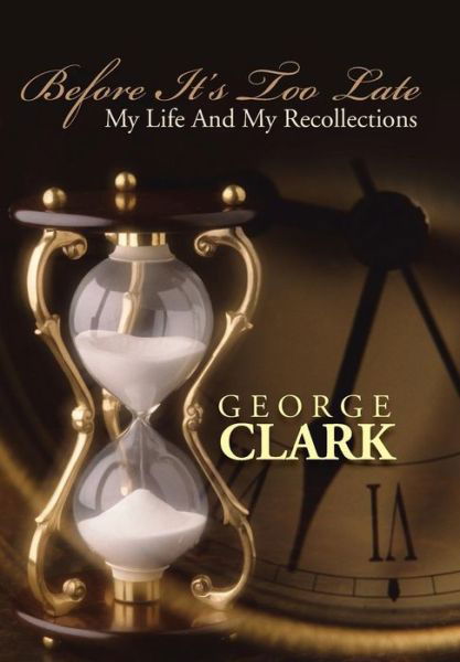 Cover for George Clark · Before It's Too Late: My Life and My Recollections (Hardcover Book) (2013)