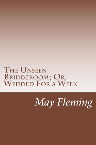 Cover for May Agnes Fleming · The Unseen Bridegroom; Or, Wedded for a Week (Paperback Book) (2014)