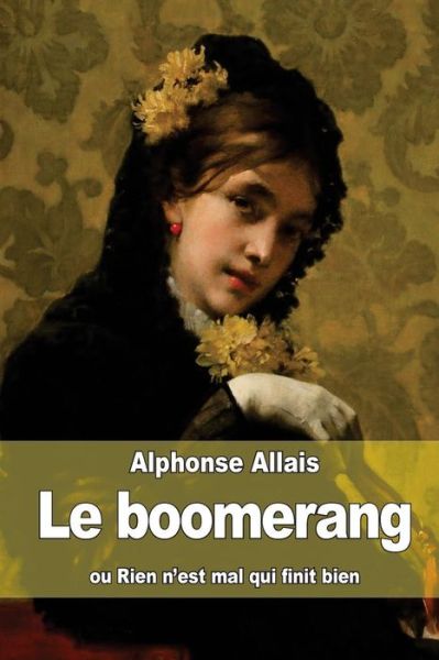 Le Boomerang: Ou Rien N'est Mal Qui Finit Bien - Alphonse Allais - Livres - Createspace - 9781506157313 - 9 janvier 2015