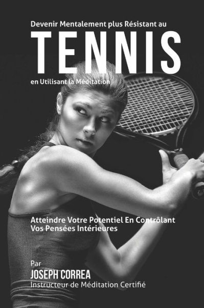 Cover for Correa (Instructeur Certifie De Meditati · Devenir Mentalement Plus Solide Au Tennis en Utilisant La Meditation: Atteignez Votre Potentiel en Controlant Vos Pensees Interieures (Paperback Book) (2015)