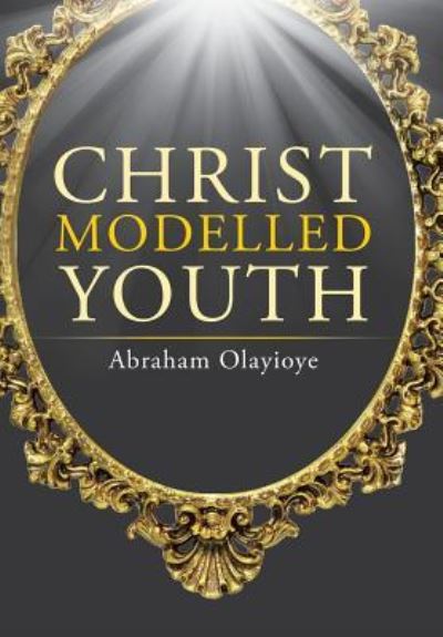 Cover for Abraham Olayioye · Christ Modelled Youth (Hardcover Book) (2016)