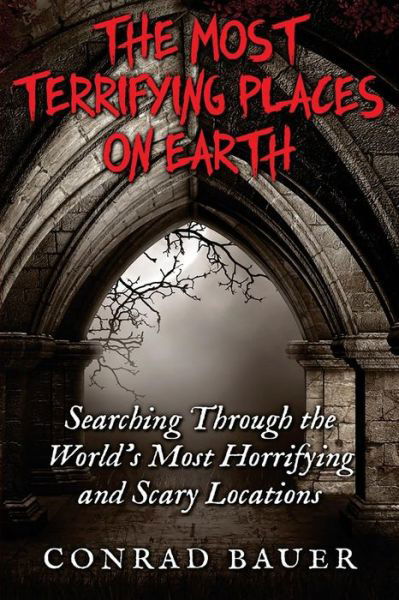 Cover for Conrad Bauer · The Most Terrifying Places on Earth : Searching Through the World?s Most Horrifying and Scary Locations (Pocketbok) (2015)