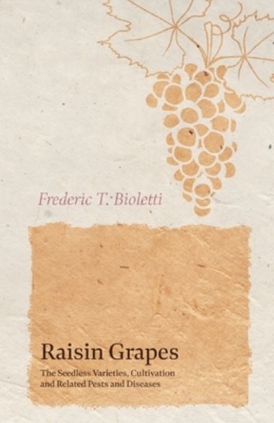 Raisin Grapes - The Seedless Varieties, Cultivation and Related Pests and Diseases - Frederic T Bioletti - Books - Read Books - 9781528713313 - October 1, 2019