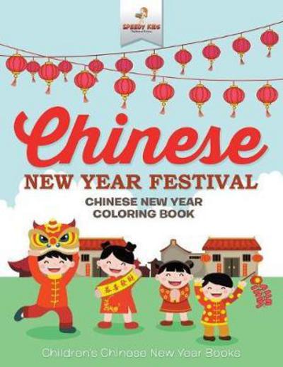 Chinese New Year Festival - Chinese New Year Coloring Book Children's Chinese New Year Books - Speedy Kids - Books - Speedy Kids - 9781541947313 - September 15, 2017