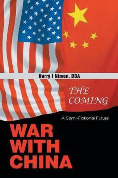 The Coming War with China: A Semi-Fictional Future - Dba Harry I Nimon - Bøger - Xlibris Us - 9781543480313 - 15. marts 2018