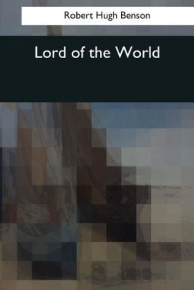 Lord of the World - Robert Hugh Benson - Livres - Createspace Independent Publishing Platf - 9781544087313 - 16 mars 2017