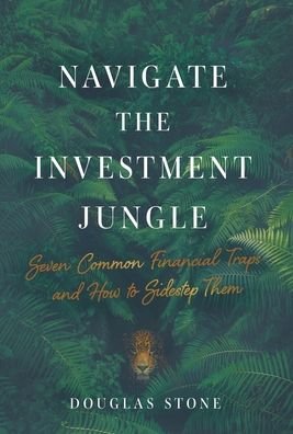 Cover for Douglas Stone · Navigate the Investment Jungle: Seven Common Financial Traps and How to Sidestep Them (Gebundenes Buch) (2020)