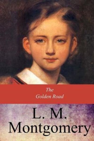 The Golden Road - Lucy Maud Montgomery - Books - Createspace Independent Publishing Platf - 9781547044313 - June 5, 2017