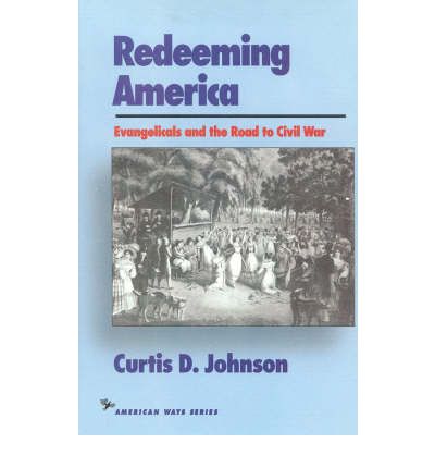 Cover for Curtis D. Johnson · Redeeming America: Evangelicals and the Road to Civil War - American Ways (Hardcover Book) (1993)