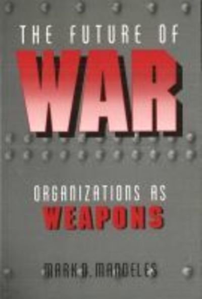 Cover for Mark D. Mandeles · The Future of War: Organizations as Weapons - Issues in Twenty-First Century Warfare (Paperback Book) (2005)