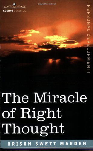 The Miracle of Right Thought - Orison Swett Marden - Kirjat - Cosimo Classics - 9781602062313 - sunnuntai 1. huhtikuuta 2007