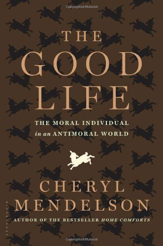 Cover for Cheryl Mendelson · The Good Life: the Moral Individual in an Antimoral World (Hardcover Book) [1st Us Edition, 1st Printing edition] (2012)