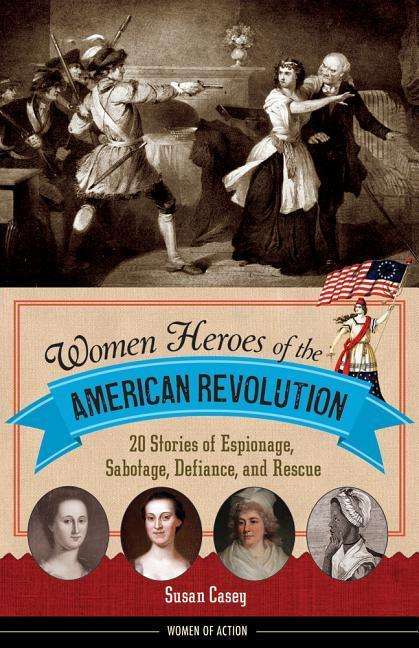 Cover for Susan Casey · Women Heroes of the American Revolution: 20 Stories of Espionage, Sabotage, Defiance, and Rescue (Taschenbuch) (2017)