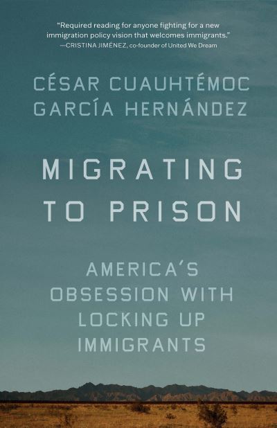 Cover for Cesar Cuauhtemoc Garca Hernndez · Migrating to Prison: America's Obsession with Locking Up Immigrants (Paperback Book) (2023)