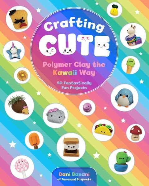 Cover for Dani Banani · Crafting Cute: Polymer Clay the Kawaii Way: 50 Fantastically Fun Projects (Paperback Book) (2019)