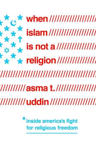 Cover for Asma T. Uddin · When Islam Is Not a Religion: Inside America's Fight for Religious Freedom (Hardcover bog) (2019)