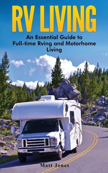 RV Living: An Essential Guide to Full-time Rving and Motorhome Living - Matt Jones - Books - Striveness Publications - 9781647485313 - April 7, 2020