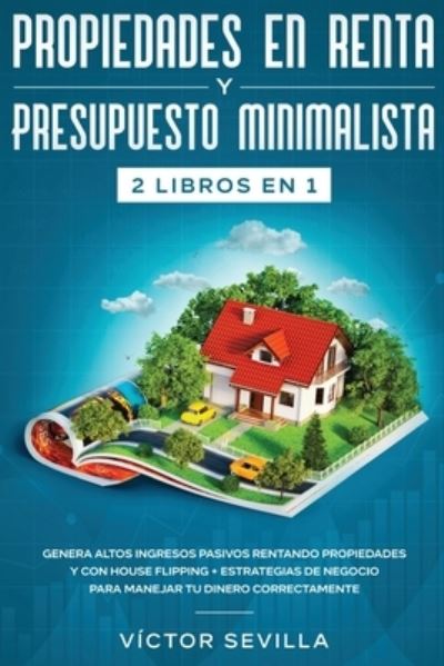 Cover for Victor Sevilla · Propiedades en renta y presupuesto minimalista 2 libros en 1: Genera altos ingresos pasivos rentando propiedades y con house flipping + Estrategias de negocio para manejar tu dinero correctamente (Paperback Book) (2020)