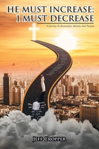 Cover for Jeff Cropper · HE MUST INCREASE; I MUST DECREASE a Journey to Restoration, Identity and Purpose (Book) (2022)