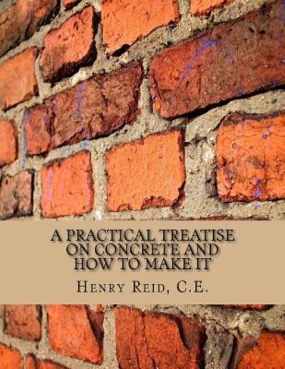 Cover for C E Henry Reid · A Practical Treatise on Concrete and How to Make It (Paperback Book) (2018)