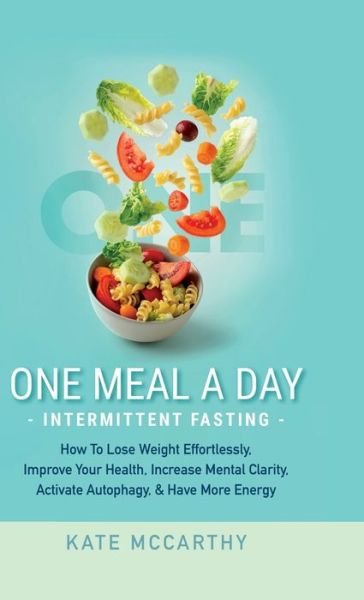 Cover for Kate McCarthy · One Meal A Day Intermittent Fasting: How To Lose Weight Effortlessly, Improve Your Health, Increase Mental Clarity, Activate Autophagy, and Have More Energy: How To Lose Weight Effortlessly, Improve Your Health, Increase Mental Clarity, Activate Autophagy (Gebundenes Buch) (2020)