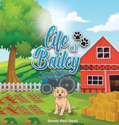 Cover for Sensei Paul David · Life of Bailey: A True Life Story From Puppy To Dog - Life of Bailey (Gebundenes Buch) [Lifeofbailey.Senseipublishing.com edition] (2020)