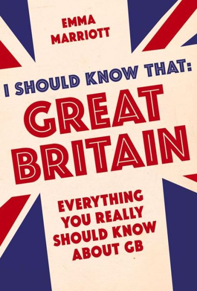 I Should Know That: Great Britain: Everything You Really Should Know About GB - Emma Marriott - Książki - Michael O'Mara Books Ltd - 9781782434313 - 3 września 2015