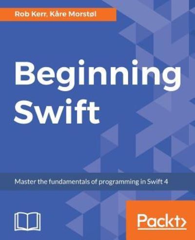 Beginning Swift: Master the fundamentals of programming in Swift 4 - Rob Kerr - Livros - Packt Publishing Limited - 9781789534313 - 31 de maio de 2018