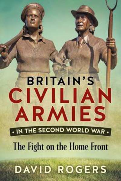 Cover for David Rogers · Britain'S Civilian Armies in World War II: The Fight on the Home Front (Paperback Book) (2017)